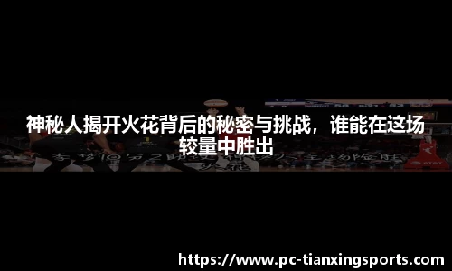 神秘人揭开火花背后的秘密与挑战，谁能在这场较量中胜出